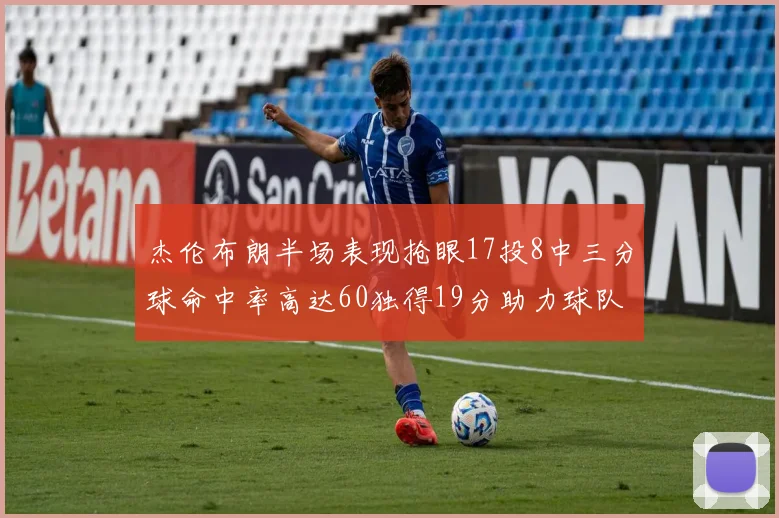 杰伦布朗半场表现抢眼17投8中三分球命中率高达60独得19分助力球队