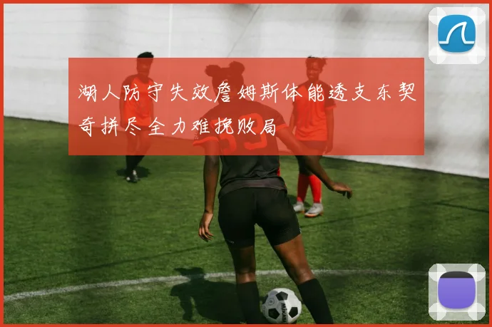 湖人防守失效詹姆斯体能透支东契奇拼尽全力难挽败局