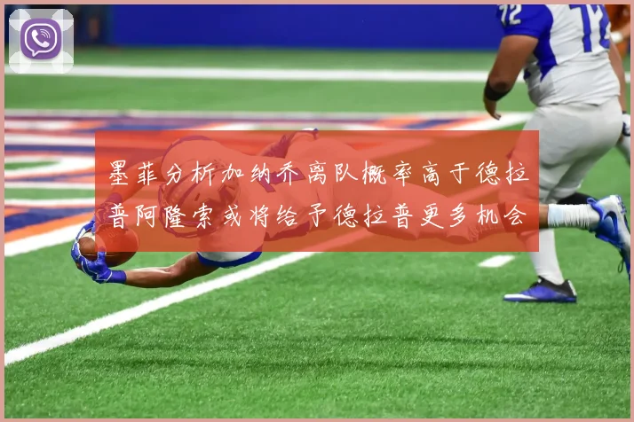 墨菲分析加纳乔离队概率高于德拉普阿隆索或将给予德拉普更多机会