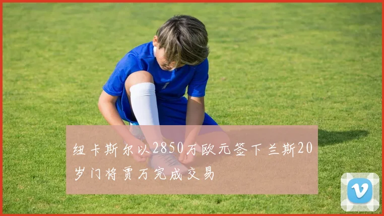 纽卡斯尔以2850万欧元签下兰斯20岁门将贾万完成交易