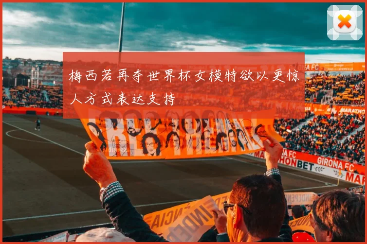 梅西若再夺世界杯女模特欲以更惊人方式表达支持