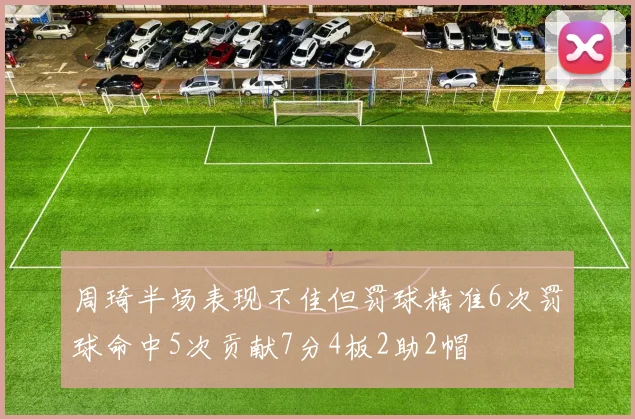 周琦半场表现不佳但罚球精准6次罚球命中5次贡献7分4板2助2帽