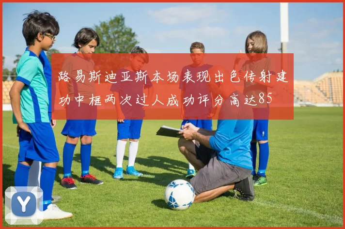 路易斯迪亚斯本场表现出色传射建功中框两次过人成功评分高达85