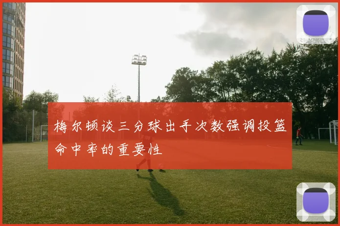 梅尔顿谈三分球出手次数强调投篮命中率的重要性
