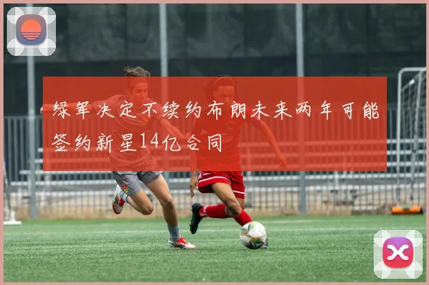 绿军决定不续约布朗未来两年可能签约新星14亿合同