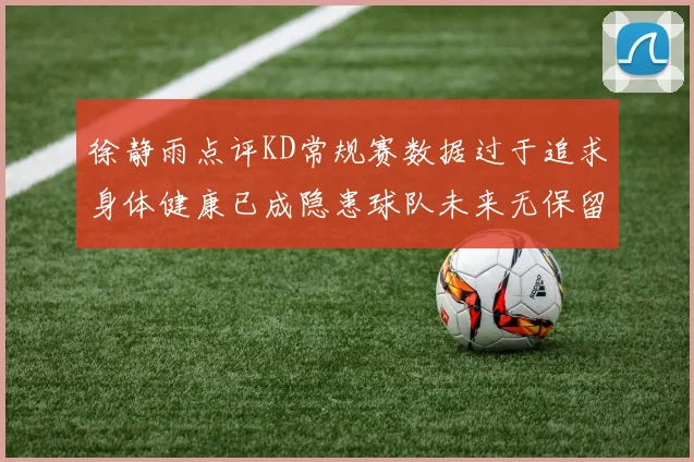 徐静雨点评KD常规赛数据过于追求身体健康已成隐患球队未来无保留意义