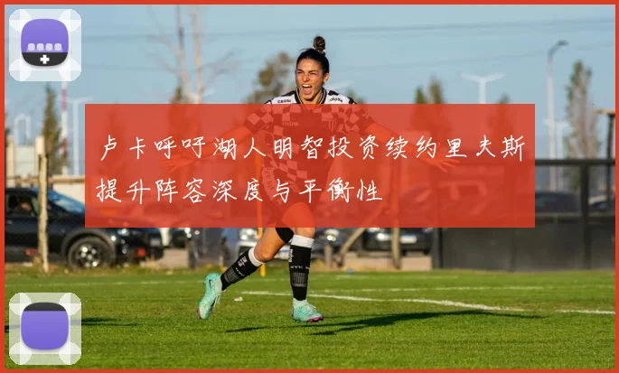 卢卡呼吁湖人明智投资续约里夫斯提升阵容深度与平衡性