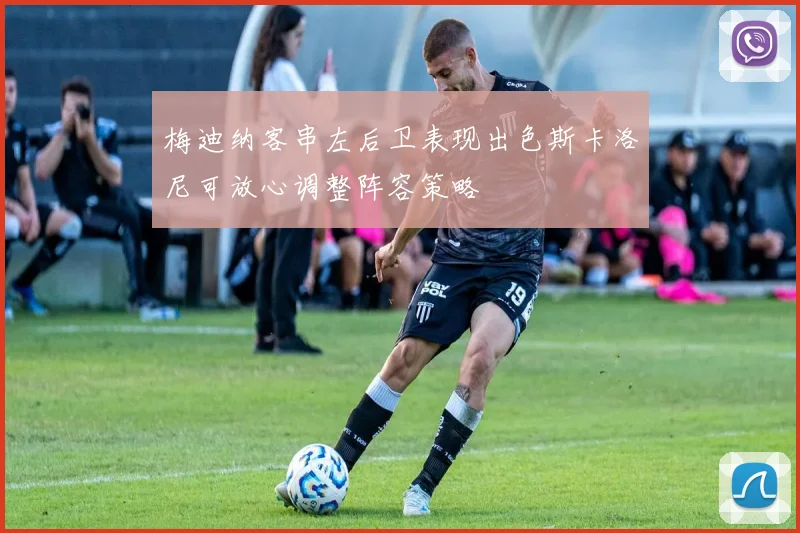 梅迪纳客串左后卫表现出色斯卡洛尼可放心调整阵容策略
