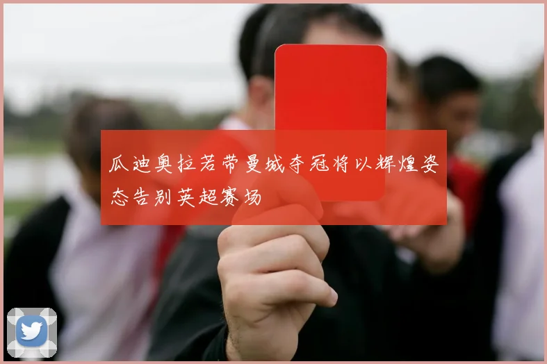 瓜迪奥拉若带曼城夺冠将以辉煌姿态告别英超赛场