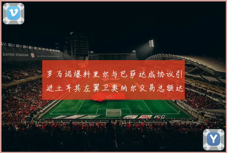 罗马诺爆料里尔与巴萨达成协议引进土耳其左翼卫奥纳尔交易总额达1450万欧